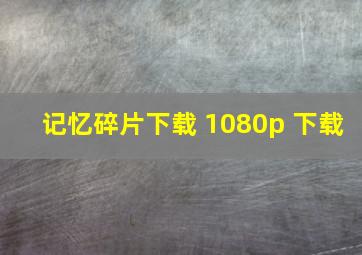 记忆碎片下载 1080p 下载